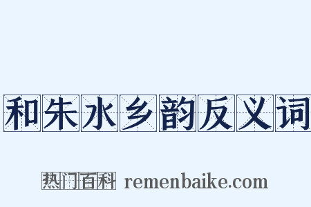 和朱水乡韵反义词是什么意思的图片